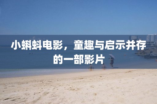 小蝌蚪电影，童趣与启示并存的一部影片