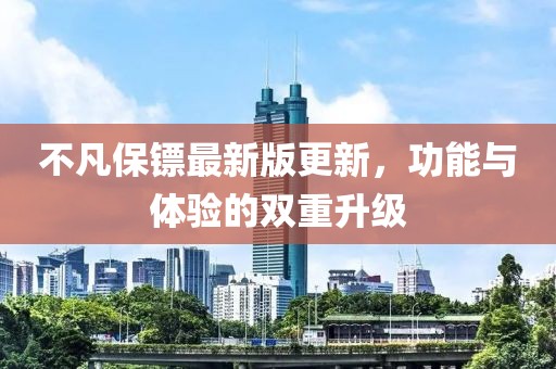 不凡保镖最新版更新，功能与体验的双重升级