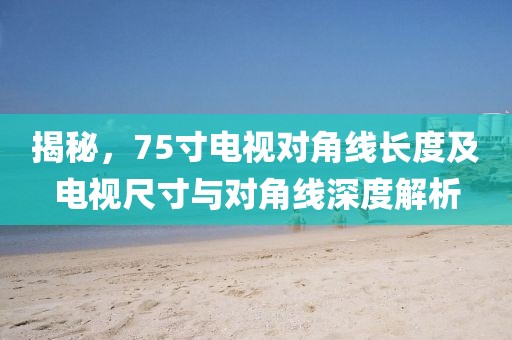 揭秘，75寸电视对角线长度及电视尺寸与对角线深度解析