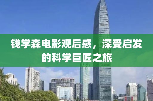 钱学森电影观后感，深受启发的科学巨匠之旅