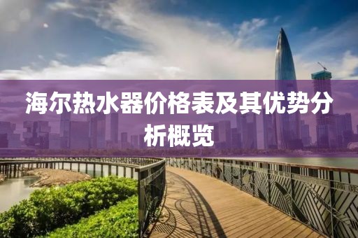 海尔热水器价格表及其优势分析概览