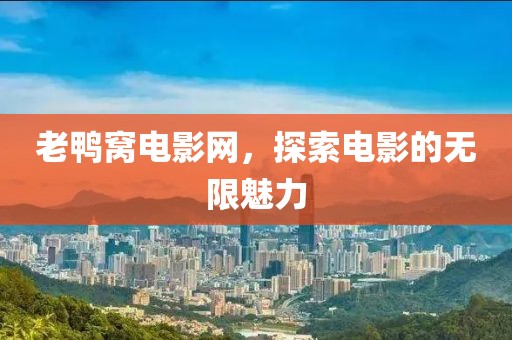 老鸭窝电影网，探索电影的无限魅力