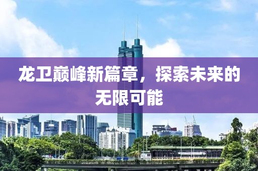 龙卫巅峰新篇章，探索未来的无限可能