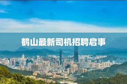 鹤山最新司机招聘启事