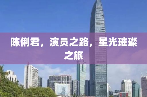 陈俐君，演员之路，星光璀璨之旅