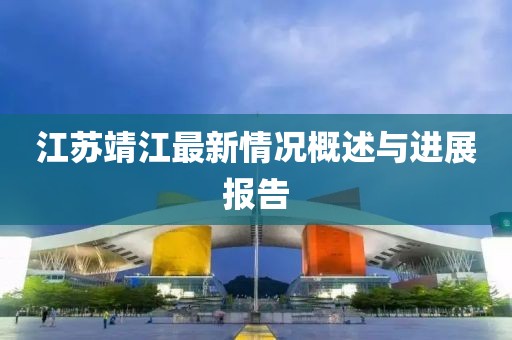 江苏靖江最新情况概述与进展报告