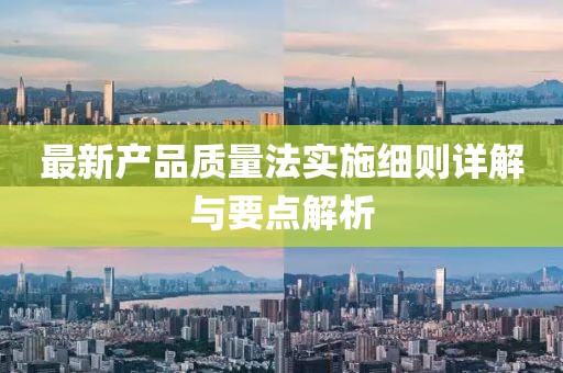 最新产品质量法实施细则详解与要点解析