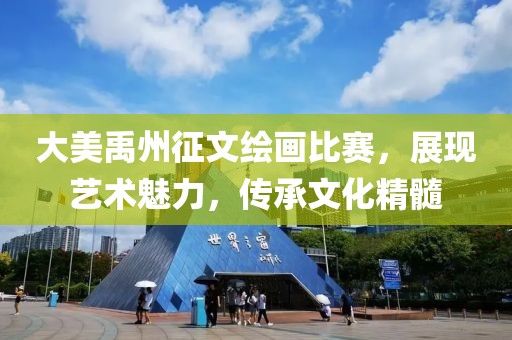 大美禹州征文绘画比赛，展现艺术魅力，传承文化精髓