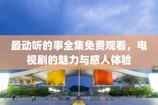 最动听的事全集免费观看，电视剧的魅力与感人体验