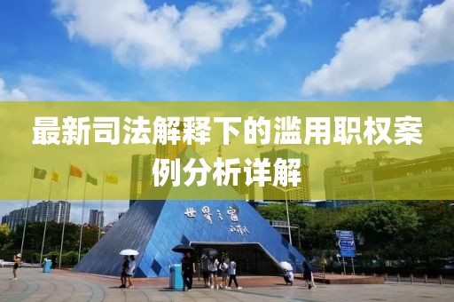 最新司法解释下的滥用职权案例分析详解
