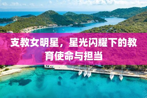 支教女明星，星光闪耀下的教育使命与担当