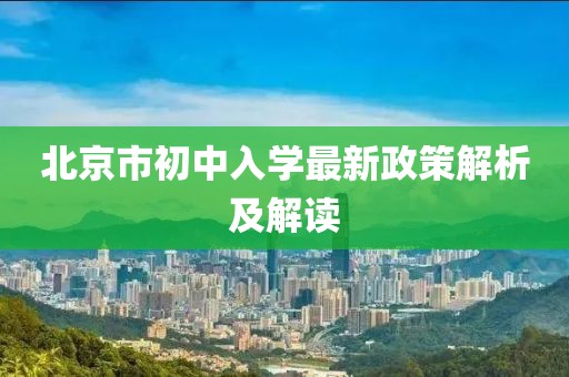 北京市初中入学最新政策解析及解读