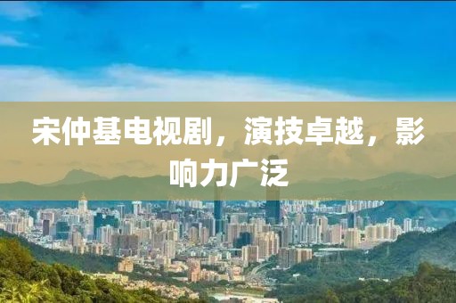 宋仲基电视剧，演技卓越，影响力广泛