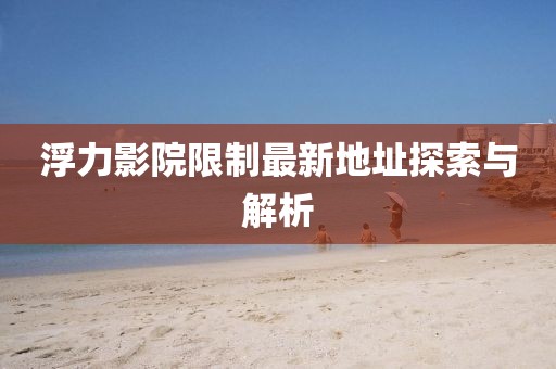 浮力影院限制最新地址探索与解析