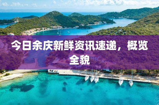 今日余庆新鲜资讯速递，概览全貌