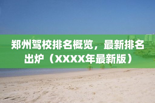 郑州驾校排名概览，最新排名出炉（XXXX年最新版）