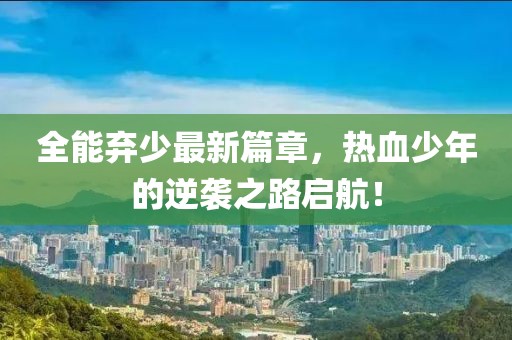全能弃少最新篇章，热血少年的逆袭之路启航！