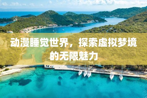 动漫睡觉世界，探索虚拟梦境的无限魅力