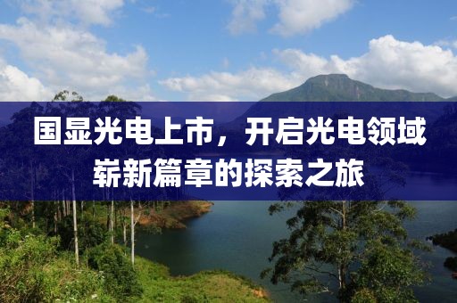 国显光电上市，开启光电领域崭新篇章的探索之旅