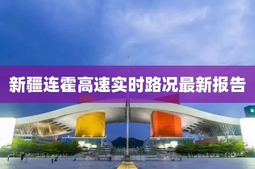 新疆连霍高速实时路况最新报告