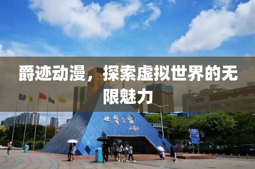 爵迹动漫，探索虚拟世界的无限魅力