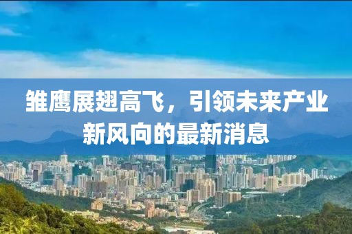 雏鹰展翅高飞，引领未来产业新风向的最新消息