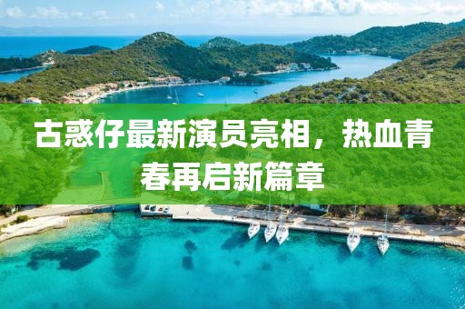 古惑仔最新演员亮相，热血青春再启新篇章
