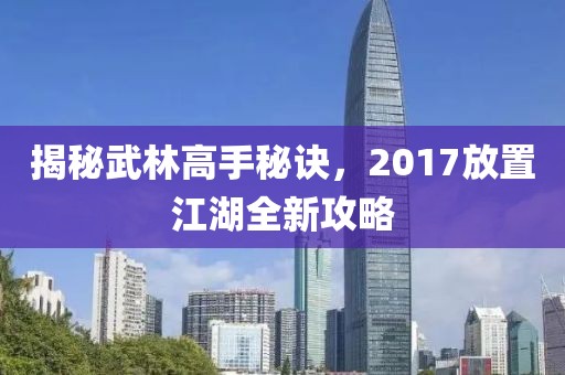 揭秘武林高手秘诀，2017放置江湖全新攻略