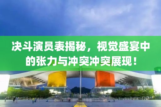 决斗演员表揭秘，视觉盛宴中的张力与冲突冲突展现！
