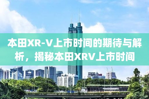 本田XR-V上市时间的期待与解析，揭秘本田XRV上市时间
