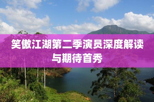笑傲江湖第二季演员深度解读与期待首秀