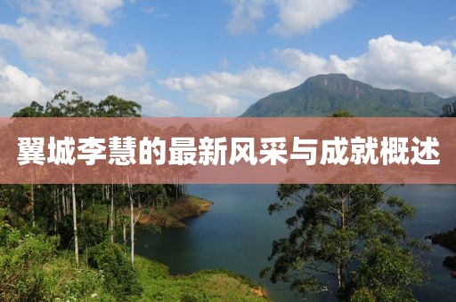 翼城李慧的最新风采与成就概述