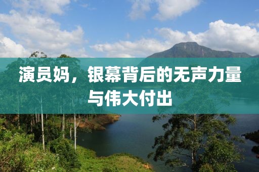 演员妈，银幕背后的无声力量与伟大付出