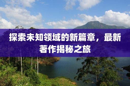 探索未知领域的新篇章，最新著作揭秘之旅
