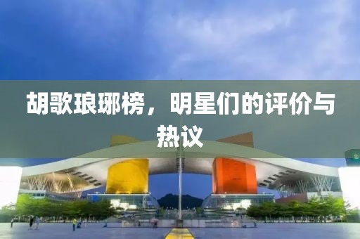 胡歌琅琊榜，明星们的评价与热议