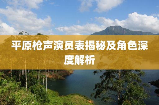 平原枪声演员表揭秘及角色深度解析