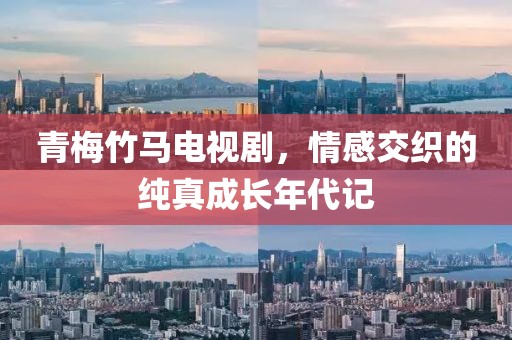 青梅竹马电视剧，情感交织的纯真成长年代记