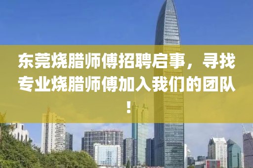 东莞烧腊师傅招聘启事，寻找专业烧腊师傅加入我们的团队！