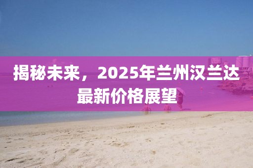 揭秘未来，2025年兰州汉兰达最新价格展望