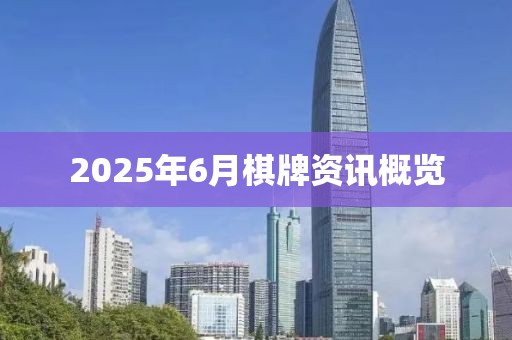 2025年6月棋牌资讯概览