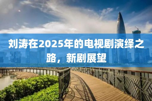 刘涛在2025年的电视剧演绎之路，新剧展望