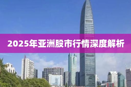 2025年亚洲股市行情深度解析