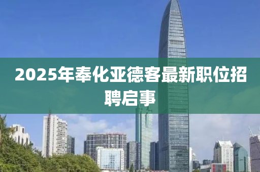 2025年奉化亚德客最新职位招聘启事