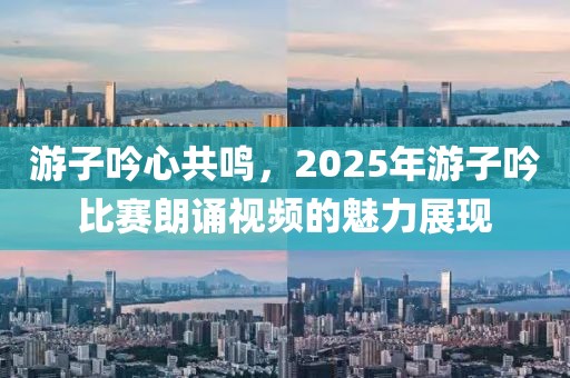 游子吟心共鸣，2025年游子吟比赛朗诵视频的魅力展现