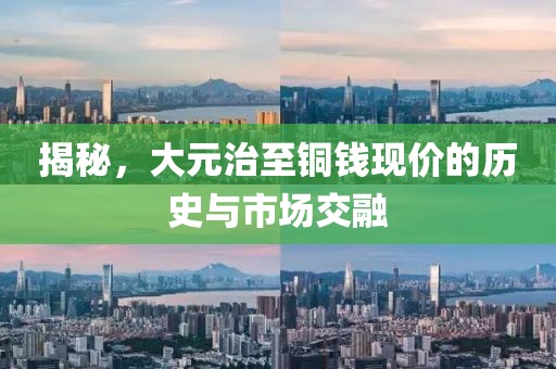 揭秘，大元治至铜钱现价的历史与市场交融