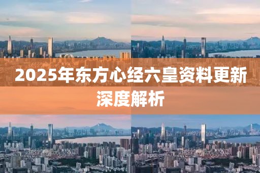 2025年东方心经六皇资料更新深度解析