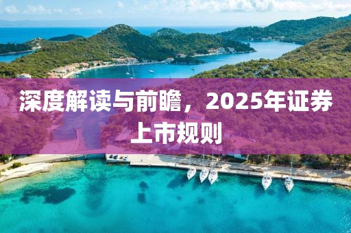 深度解读与前瞻，2025年证券上市规则