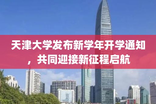 天津大学发布新学年开学通知，共同迎接新征程启航