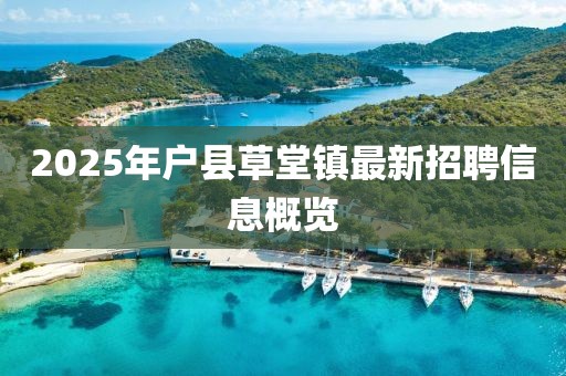 2025年户县草堂镇最新招聘信息概览