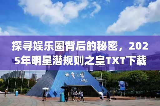 探寻娱乐圈背后的秘密，2025年明星潜规则之皇TXT下载